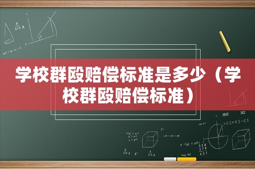 學(xué)校群毆賠償標(biāo)準(zhǔn)是多少（學(xué)校群毆賠償標(biāo)準(zhǔn)）