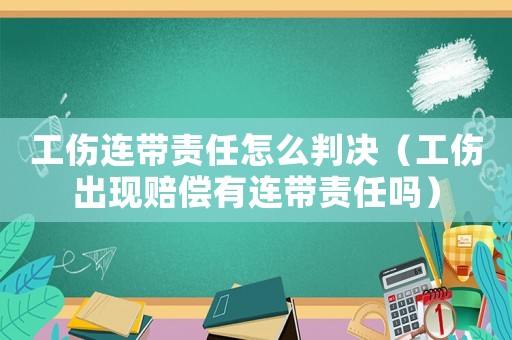 工傷連帶責(zé)任怎么判決（工傷出現(xiàn)賠償有連帶責(zé)任嗎）