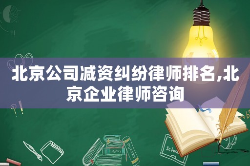 北京公司減資糾紛律師排名,北京企業(yè)律師咨詢