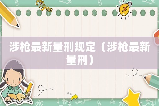 涉槍最新量刑規(guī)定（涉槍最新量刑）
