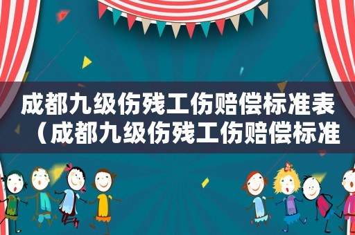 成都九級(jí)傷殘工傷賠償標(biāo)準(zhǔn)表（成都九級(jí)傷殘工傷賠償標(biāo)準(zhǔn)）