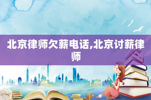 北京律師欠薪電話,北京討薪律師