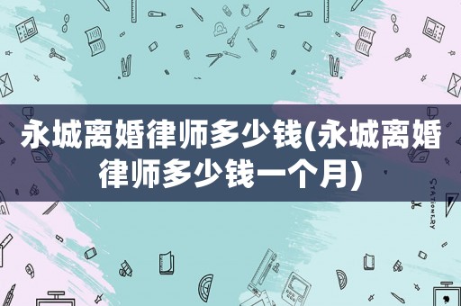 永城離婚律師多少錢(永城離婚律師多少錢一個(gè)月)