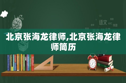 北京張海龍律師,北京張海龍律師簡歷