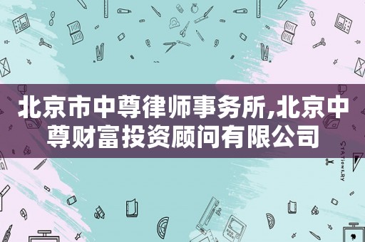 北京市中尊律師事務所,北京中尊財富投資顧問有限公司