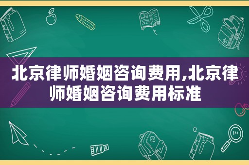 北京律師婚姻咨詢費(fèi)用,北京律師婚姻咨詢費(fèi)用標(biāo)準(zhǔn)
