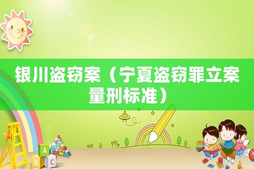 銀川盜竊案（寧夏盜竊罪立案量刑標(biāo)準(zhǔn)）