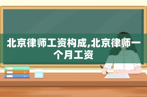 北京律師工資構(gòu)成,北京律師一個(gè)月工資