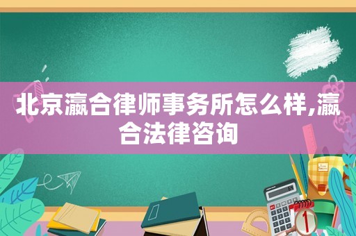 北京瀛合律師事務(wù)所怎么樣,瀛合法律咨詢