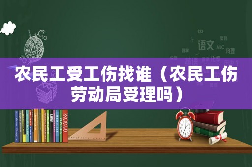 農(nóng)民工受工傷找誰(shuí)（農(nóng)民工傷勞動(dòng)局受理嗎）