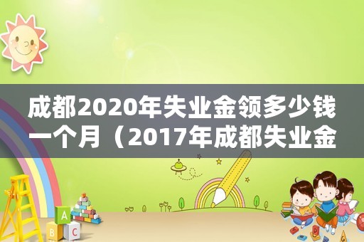 成都2020年失業(yè)金領(lǐng)多少錢(qián)一個(gè)月（2017年成都失業(yè)金標(biāo)準(zhǔn)）