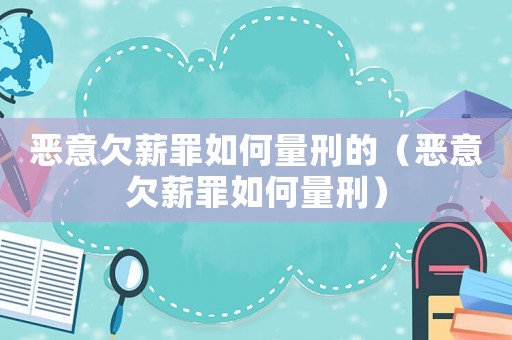 惡意欠薪罪如何量刑的（惡意欠薪罪如何量刑）