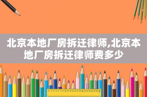 北京本地廠房拆遷律師,北京本地廠房拆遷律師費(fèi)多少
