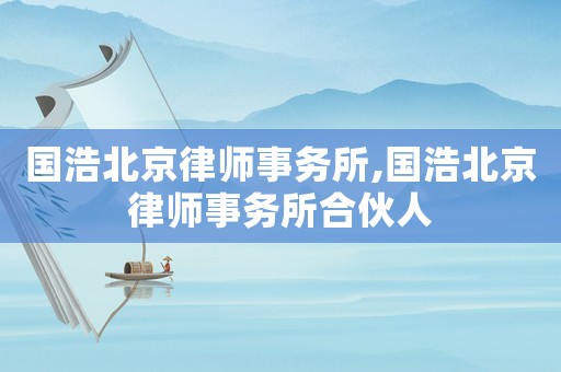 國浩北京律師事務所,國浩北京律師事務所合伙人