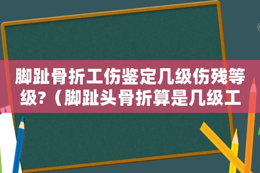腳趾骨折工傷鑒定幾級(jí)傷殘等級(jí)?（腳趾頭骨折算是幾級(jí)工傷）