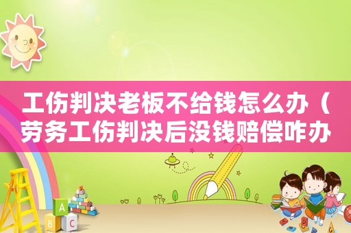 工傷判決老板不給錢怎么辦（勞務(wù)工傷判決后沒錢賠償咋辦）