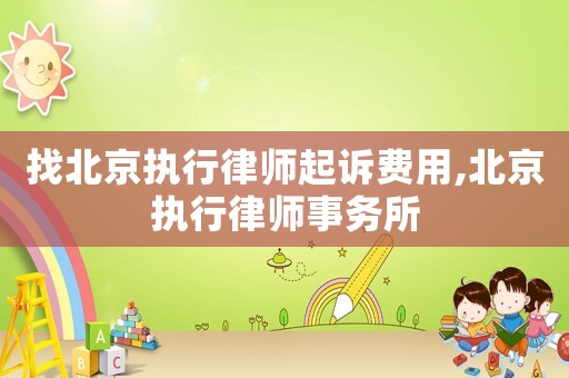找北京執(zhí)行律師起訴費(fèi)用,北京執(zhí)行律師事務(wù)所