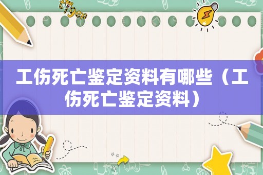 工傷死亡鑒定資料有哪些（工傷死亡鑒定資料）