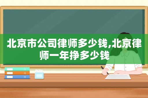 北京市公司律師多少錢(qián),北京律師一年掙多少錢(qián)