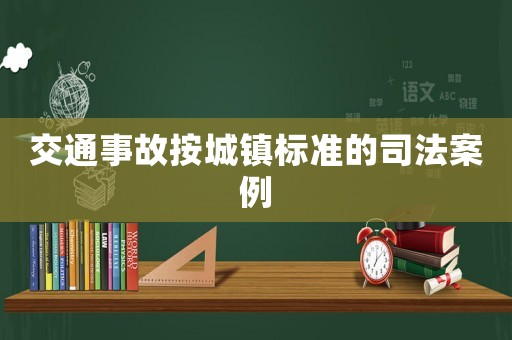 交通事故按城鎮(zhèn)標準的司法案例