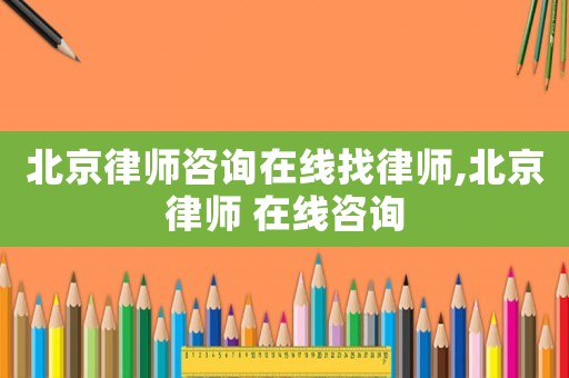 北京律師咨詢?cè)诰€找律師,北京律師 在線咨詢