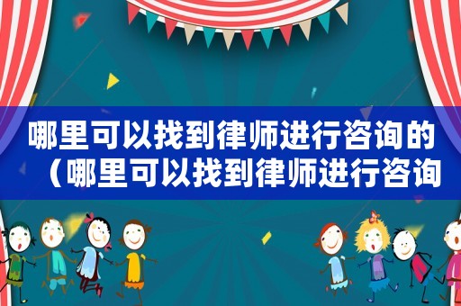 哪里可以找到律師進行咨詢的（哪里可以找到律師進行咨詢）