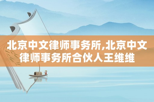 北京中文律師事務(wù)所,北京中文律師事務(wù)所合伙人王維維