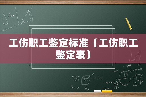工傷職工鑒定標(biāo)準(zhǔn)（工傷職工鑒定表）