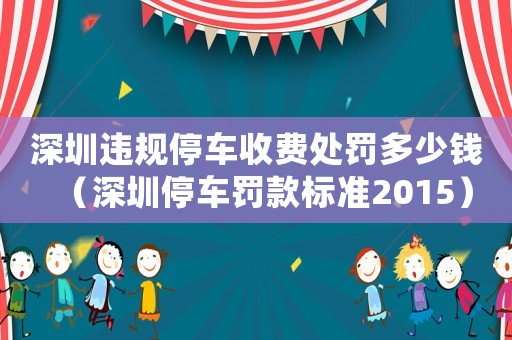 深圳違規(guī)停車收費處罰多少錢（深圳停車罰款標準2015）