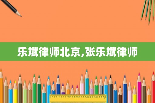 樂(lè)斌律師北京,張樂(lè)斌律師