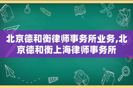 北京德和衡律師事務(wù)所業(yè)務(wù),北京德和衡上海律師事務(wù)所