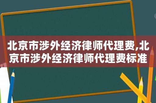 北京市涉外經(jīng)濟(jì)律師代理費(fèi),北京市涉外經(jīng)濟(jì)律師代理費(fèi)標(biāo)準(zhǔn)