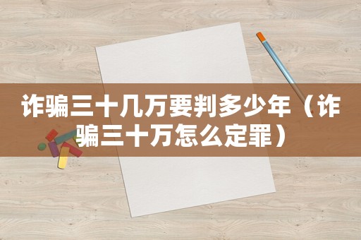 詐騙三十幾萬要判多少年（詐騙三十萬怎么定罪）