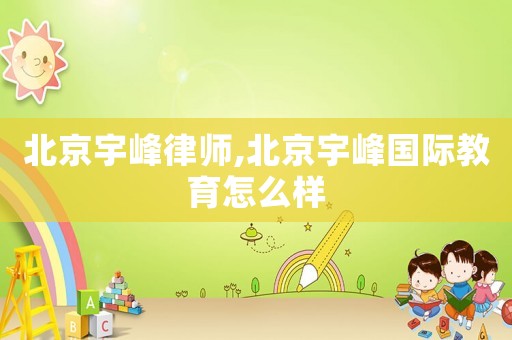 北京宇峰律師,北京宇峰國際教育怎么樣