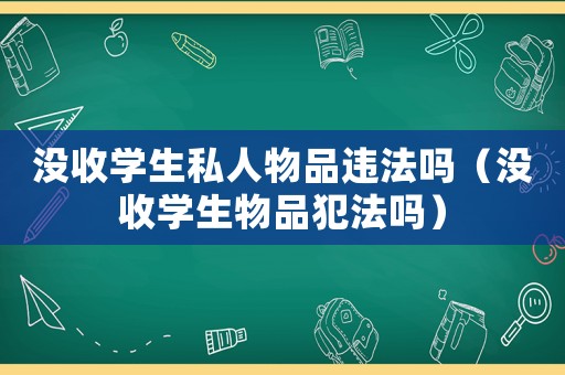 沒收學(xué)生私人物品違法嗎（沒收學(xué)生物品犯法嗎）