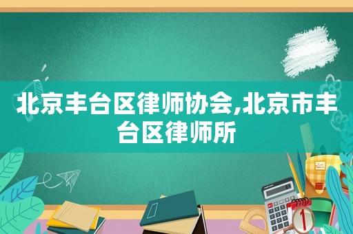 北京豐臺區(qū)律師協(xié)會,北京市豐臺區(qū)律師所