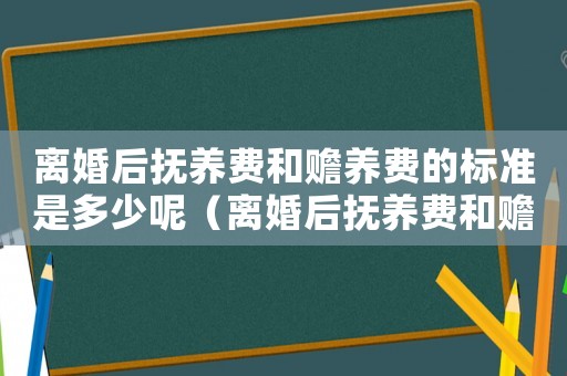 離婚后撫養(yǎng)費和贍養(yǎng)費的標(biāo)準(zhǔn)是多少呢（離婚后撫養(yǎng)費和贍養(yǎng)費的標(biāo)準(zhǔn)是多少）