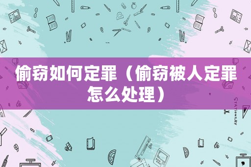 偷竊如何定罪（偷竊被人定罪怎么處理）