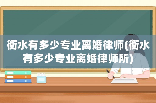 衡水有多少專業(yè)離婚律師(衡水有多少專業(yè)離婚律師所)