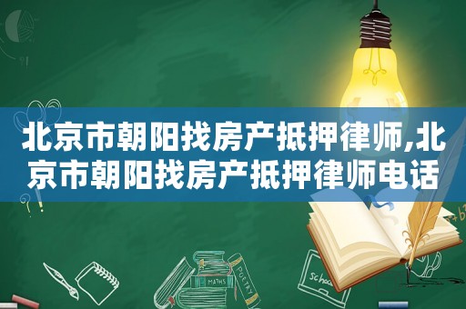 北京市朝陽(yáng)找房產(chǎn)抵押律師,北京市朝陽(yáng)找房產(chǎn)抵押律師電話號(hào)碼