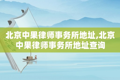 北京中果律師事務(wù)所地址,北京中果律師事務(wù)所地址查詢(xún)