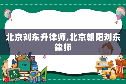 北京劉東升律師,北京朝陽(yáng)劉東律師