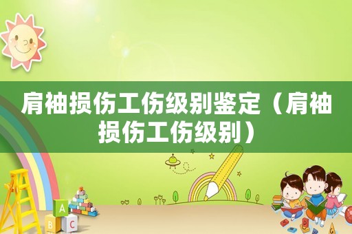 肩袖損傷工傷級別鑒定（肩袖損傷工傷級別）