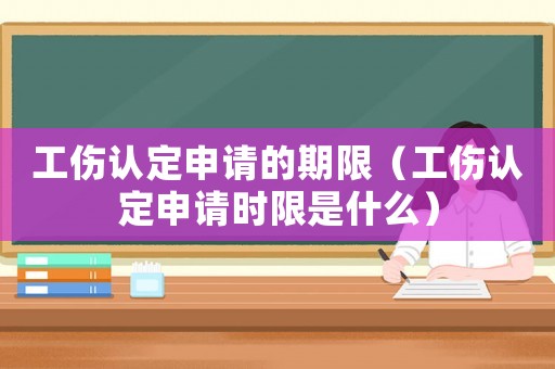 工傷認(rèn)定申請的期限（工傷認(rèn)定申請時限是什么）