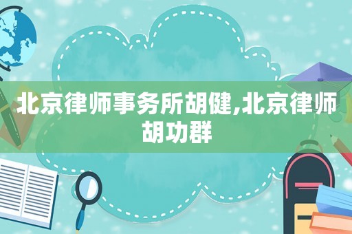 北京律師事務(wù)所胡健,北京律師胡功群