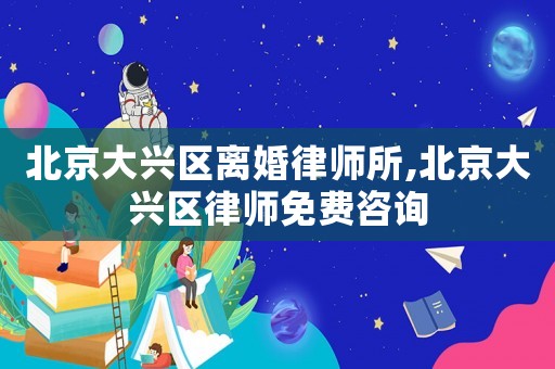 北京大興區(qū)離婚律師所,北京大興區(qū)律師免費咨詢