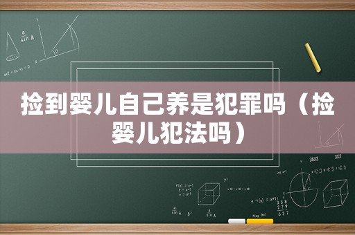 撿到嬰兒自己養(yǎng)是犯罪嗎（撿嬰兒犯法嗎）