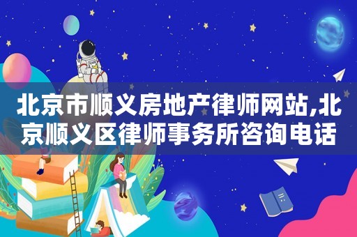 北京市順義房地產(chǎn)律師網(wǎng)站,北京順義區(qū)律師事務(wù)所咨詢電話