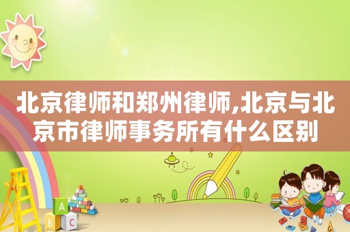 北京律師和鄭州律師,北京與北京市律師事務(wù)所有什么區(qū)別