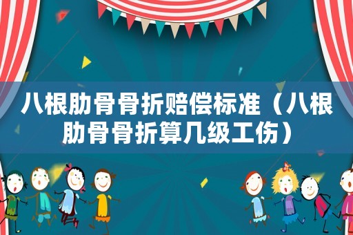 八根肋骨骨折賠償標(biāo)準(zhǔn)（八根肋骨骨折算幾級(jí)工傷）